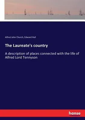 The Laureate's country: A description of places connected with the life of Alfred Lord Tennyson