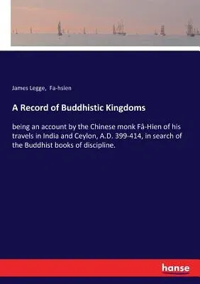 A Record of Buddhistic Kingdoms: being an account by the Chinese monk Fâ-Hien of his travels in India and Ceylon, A.D. 399-414, in search of the Buddhi