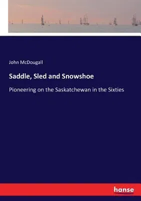 Saddle, Sled and Snowshoe: Pioneering on the Saskatchewan in the Sixties