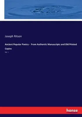 Ancient Popular Poetry - From Authentic Manuscripts and Old Printed Copies: Vol. I