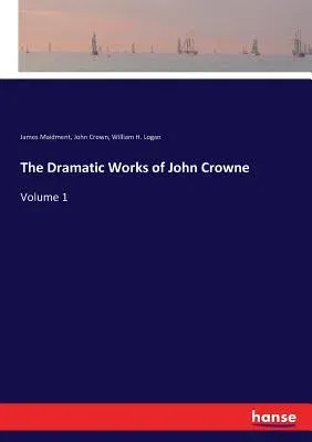 The Dramatic Works of John Crowne: Volume 1