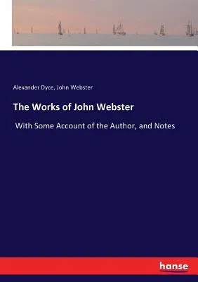 The Works of John Webster: With Some Account of the Author, and Notes