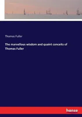 The marvellous wisdom and quaint conceits of Thomas Fuller