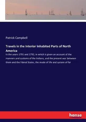 Travels in the Interior Inhabited Parts of North America: In the years 1791 and 1792; in which is given an account of the manners and customs of the I