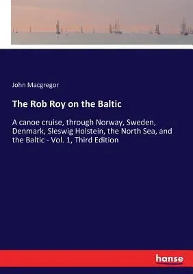 The Rob Roy on the Baltic: A canoe cruise, through Norway, Sweden, Denmark, Sleswig Holstein, the North Sea, and the Baltic - Vol. 1, Third Editi