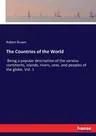 The Countries of the World: Being a popular description of the various continents, islands, rivers, seas, and peoples of the globe. Vol. 1