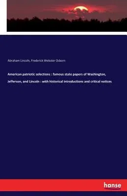 American patriotic selections: famous state papers of Washington, Jefferson, and Lincoln: with historical introductions and critical notices