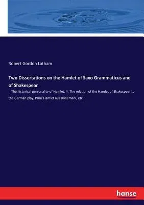 Two Dissertations on the Hamlet of Saxo Grammaticus and of Shakespear: I. The historical personality of Hamlet. II. The relation of the Hamlet of Shak