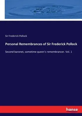 Personal Remembrances of Sir Frederick Pollock: Second baronet, sometime queen's remembrancer. Vol. 1