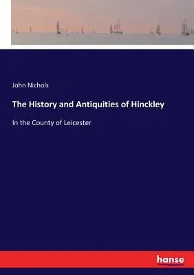 The History and Antiquities of Hinckley: In the County of Leicester