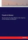 Travels in Greece: An Account of a Tour Made at the Expense of the Society of Dilettanti