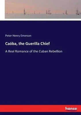 Caóba, the Guerilla Chief: A Real Romance of the Cuban Rebellion