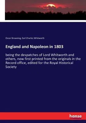 England and Napoleon in 1803: being the despatches of Lord Whitworth and others, now first printed from the originals in the Record office, edited f