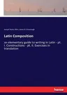 Latin Composition: an elementary guide to writing in Latin - pt. I. Constructions - pt. II. Exercises in translation