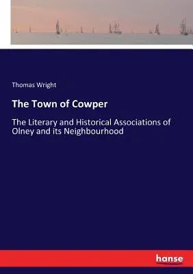 The Town of Cowper: The Literary and Historical Associations of Olney and its Neighbourhood