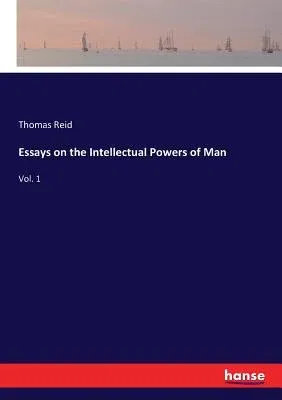 Essays on the Intellectual Powers of Man: Vol. 1