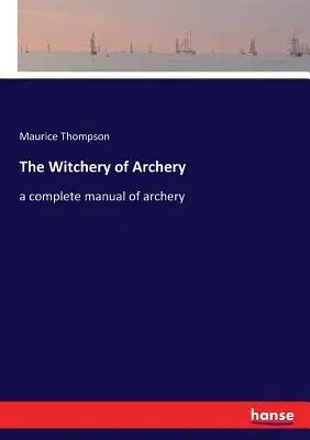 The Witchery of Archery: a complete manual of archery