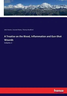 A Treatise on the Blood, Inflammation and Gun-Shot Wounds: Volume 2