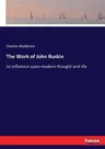 The Work of John Ruskin: its influence upon modern thought and life