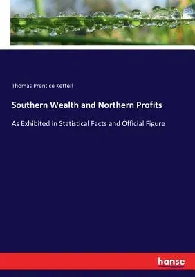 Southern Wealth and Northern Profits: As Exhibited in Statistical Facts and Official Figure