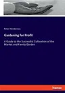 Gardening for Profit: A Guide to the Successful Cultivation of the Market and Family Garden