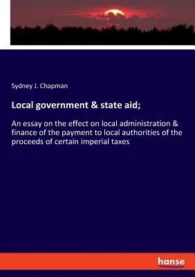 Local government & state aid;: An essay on the effect on local administration & finance of the payment to local authorities of the proceeds of certai