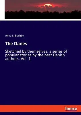 The Danes: Sketched by themselves; a series of popular stories by the best Danish authors. Vol. 1