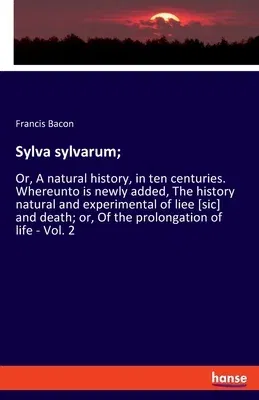 Sylva sylvarum;: Or, A natural history, in ten centuries. Whereunto is newly added, The history natural and experimental of liee [sic]