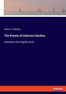 The Poems of Valerius Catullus: translated into English verse