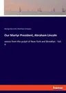 Our Martyr President, Abraham Lincoln: voices from the pulpit of New York and Brooklyn - Vol. 4