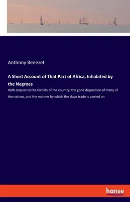 A Short Account of That Part of Africa, Inhabited by the Negroes: With respect to the fertility of the country, the good disposition of many of the nati