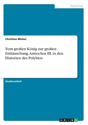 Vom großen König zur großen Enttäuschung. Antiochos III. in den Historien des Polybios