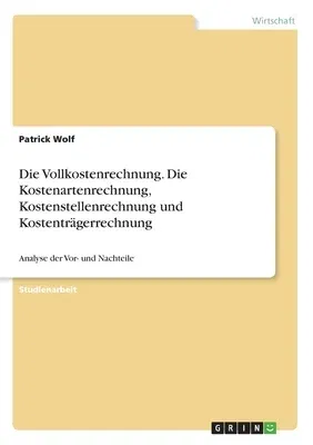 Die Vollkostenrechnung. Die Kostenartenrechnung, Kostenstellenrechnung und Kostenträgerrechnung: Analyse der Vor- und Nachteile