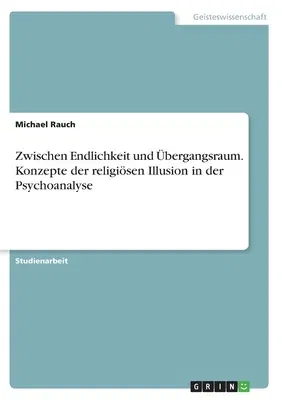 Zwischen Endlichkeit und Übergangsraum. Konzepte der religiösen Illusion in der Psychoanalyse