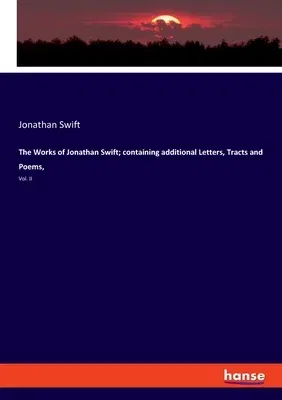 The Works of Jonathan Swift; containing additional Letters, Tracts and Poems,: Vol. II