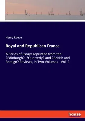 Royal and Republican France: A Series of Essays reprinted from the 'Edinburgh', 'Quarterly' and 'British and Foreign' Reviews, in Two Volumes - Vol