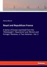 Royal and Republican France: A Series of Essays reprinted from the 'Edinburgh', 'Quarterly' and 'British and Foreign' Reviews, in Two Volumes - Vol