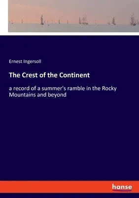 The Crest of the Continent: a record of a summer's ramble in the Rocky Mountains and beyond