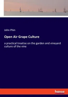 Open Air Grape Culture: a practical treatise on the garden and vineyard culture of the vine