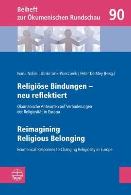 Religiose Bindungen - Neu Reflektiert U Reimagining Religious Belonging: Okumenische Antworten Auf Veranderungen Der Religiositat in Europa U Ecumenic