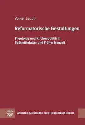 Reformatorische Gestaltungen: Theologie Und Kirchenpolitik in Spatmittelalter Und Fruher Neuzeit