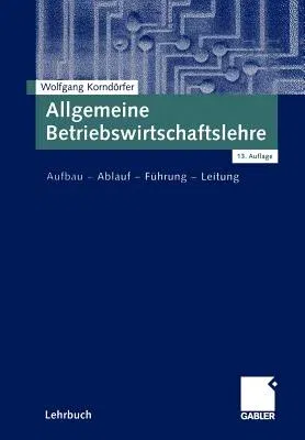 Allgemeine Betriebswirtschaftslehre: Aufbau -- Ablauf -- Führung -- Leitung (13, Uberarb. Aufl. 2003)