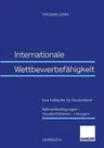 Internationale Wettbewerbsfähigkeit: Eine Fallstudie Für Deutschland Rahmenbedingungen -- Standortfaktoren -- Lösungen (1998)