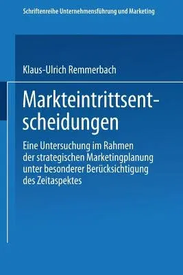 Markteintrittsentscheidungen: Eine Untersuchung Im Rahmen Der Strategischen Marketingplanung Unter Besonderer Berücksichtigung Des Zeitaspektes (1988)