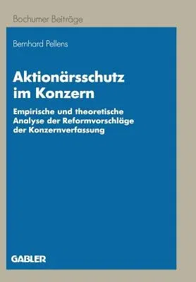 Aktionärsschutz Im Konzern: Empirische Und Theoretische Analyse Der Reformvorschläge Der Konzernverfassung (1994)