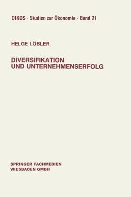 Diversifikation Und Unternehmenserfolg: Diversifikationserfolge Und -Risiken Bei Unterschiedlichen Marktstrukturen Und Wettbewerb (1988)