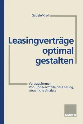 Leasingverträge Optimal Gestalten: Vertragsformen, Vor- Und Nachteile Des Leasing, Steuerliche Analyse (2. Aufl. 1995)