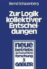 Zur Logik Kollektiver Entscheidungen: Ein Beitrag Zur Organisation Interessenpluralistischer Entscheidungsprozesse (1978)