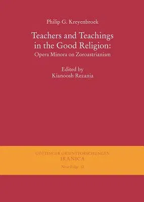 Teachers and Teachings in the Good Religion: Opera Minora on Zoroastrianism (1., Aufl.)