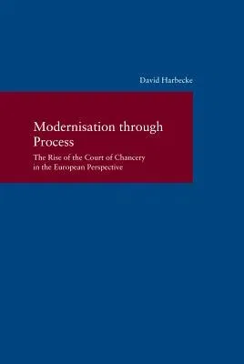 Modernisation Through Process: The Rise of the Court of Chancery in the European Perspective (2018)